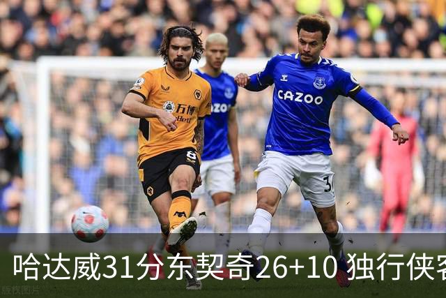 哈达威31分东契奇26+10 独行侠客场大胜奇才