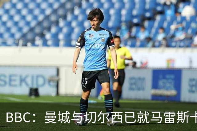 BBC：曼城与切尔西已就马雷斯卡的赔偿金达一致，将超1000万镑